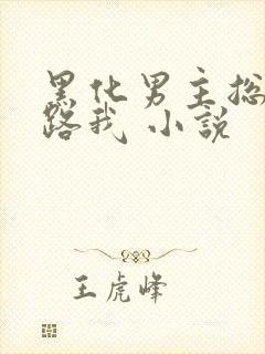 黑化男主总想套路我 小说