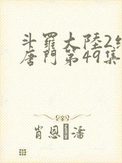 斗罗大陆2绝世唐门第49集