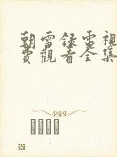 朝雪录电视剧免费观看全集高清版