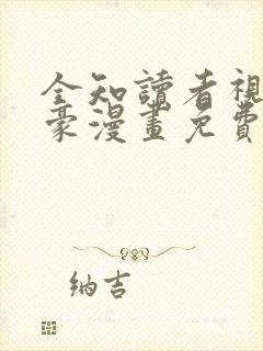 全知读者视角土豪漫画免费下拉式阅读