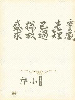 盛总已老实夫人求放过短剧全集