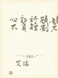 心许于顾,时光不负短剧免费观看