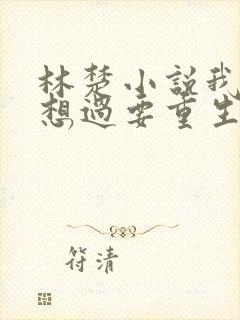 林楚小说我真没想过要重生