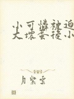 小可怜被迫嫁给大坏蛋后小说免费阅读