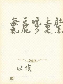 每天晚上肚子胀气屁多是怎么回事