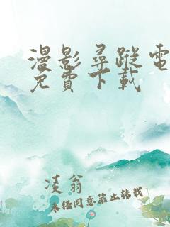 漫影寻踪电视剧免费下载