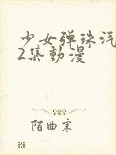 少女弹珠汽水第2集动漫