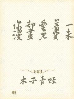 你却爱着一个他漫画免费未删减