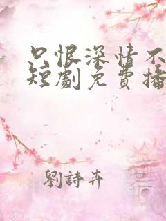 只恨深情不识鸢短剧免费播放全集