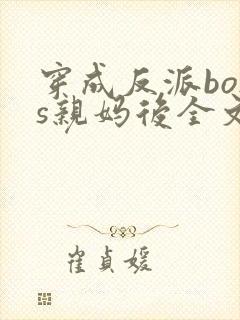 穿成反派boss亲妈后全文免费阅读