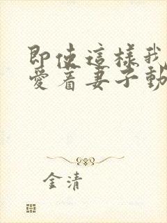 即使这样我依然爱着妻子动漫免费观看