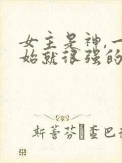 女主是神,一开始就很强的修仙文