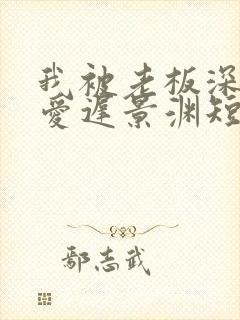 我被老板深深溺爱迟景渊短剧免费观看