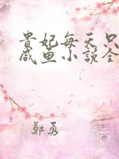 贵妃每天只想当咸鱼小说全文阅读