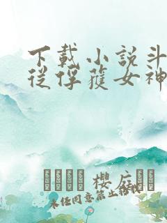 下载小说斗罗:从俘获女神开始无敌