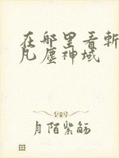 在哪里看斩神之凡尘神域