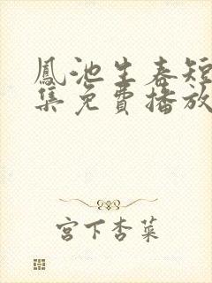 凤池生春短剧全集免费播放