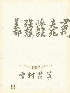 美强惨夫君每天都想杀死我