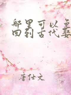 哪里可以免费看回到古代娶女帝短剧