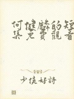 何健麟的短剧全集免费观看