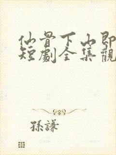 仙骨下山即无敌短剧全集观看