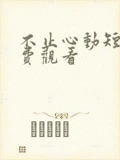 不止心动短剧免费观看