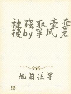 被强取豪夺多年后by宁夙免费阅读