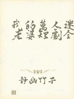 我的万人迷总裁老婆短剧全集