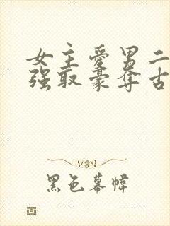 女主爱男二男主强取豪夺古言小说