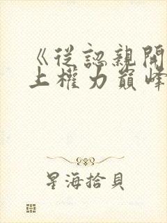 《从认亲开始踏上权力巅峰》