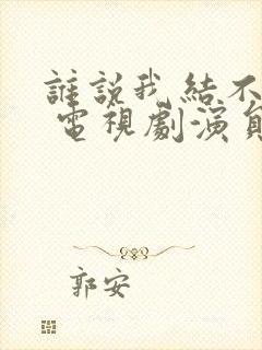 谁说我结不了婚 电视剧演员表