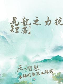 见龙之力挽天倾短剧