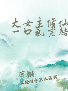 大女主修仙爽文一口气完结