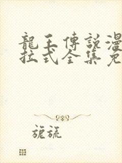 龙王传说漫画下拉式全集免费阅读