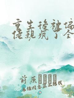 重生后被偏执大佬亲疯了全部章节免费阅读