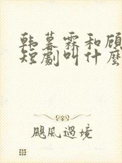 韩暮霖和顾夜霆短剧叫什么