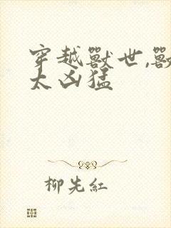 穿越兽世,兽夫太凶猛