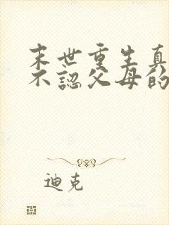 末世重生真千金不认父母的小说