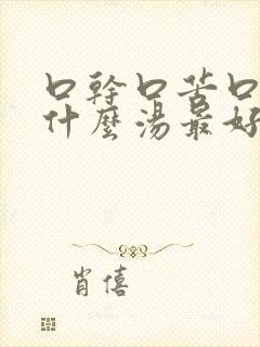 口干口苦口臭喝什么汤最好