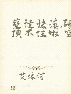 孽徒快滚,师娘顶不住啦 空空本尊