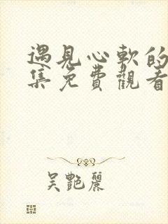 遇见心软的神全集免费观看