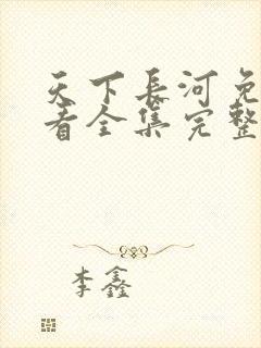 天下长河免费观看全集完整版高清