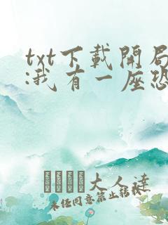 txt下载开局:我有一座恐怖屋