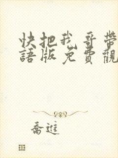 快把我哥带走国语版免费观看