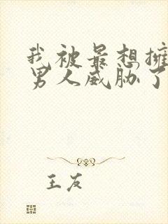 我被最想拥抱的男人威胁了漫画免费无删减