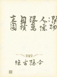 末日狠人:开局囤积万亿物资章节