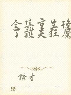 全集重生后我成了护夫狂魔