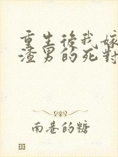 重生后我嫁给了渣男的死对头完整