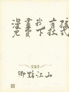 漫画我有孩子了免费下拉式