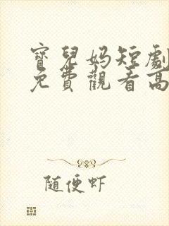 宝儿妈短剧全集免费观看高清